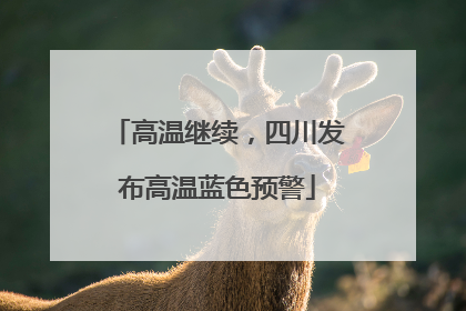 高温继续，四川发布高温蓝色预警