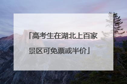 高考生在湖北上百家景区可免票或半价