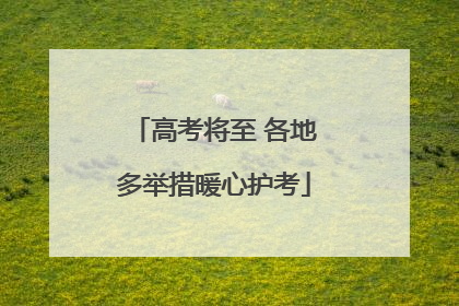 高考将至 各地多举措暖心护考