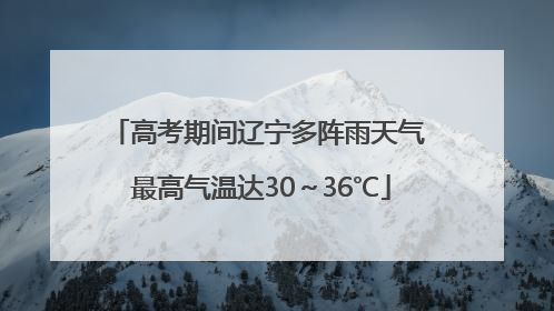 高考期间辽宁多阵雨天气 最高气温达30～36℃