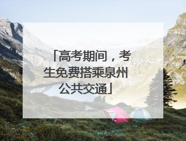 高考期间，考生免费搭乘泉州公共交通