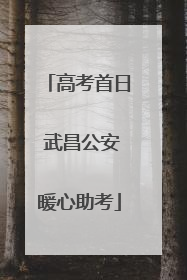 高考首日 武昌公安暖心助考