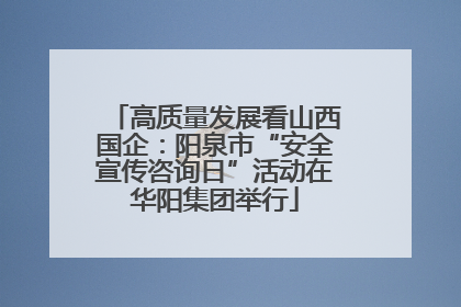 高质量发展看山西国企：阳泉市“安全宣传咨询日”活动在华阳集团举行