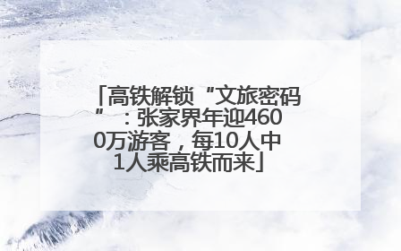 高铁解锁“文旅密码”：张家界年迎4600万游客，每10人中1人乘高铁而来