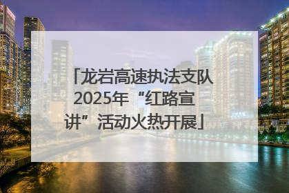 龙岩高速执法支队2025年“红路宣讲”活动火热开展