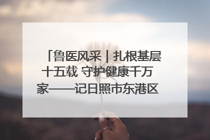 鲁医风采｜扎根基层十五载 守护健康千万家——记日照市东港区三庄中心卫生院院长、主治医师张守海