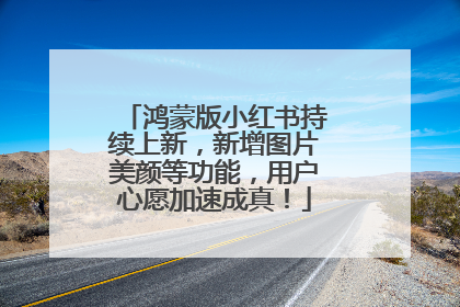 鸿蒙版小红书持续上新，新增图片美颜等功能，用户心愿加速成真！