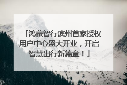 鸿蒙智行滨州首家授权用户中心盛大开业，开启智慧出行新篇章！