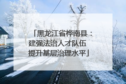 黑龙江省桦南县：建强法治人才队伍 提升基层治理水平