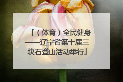 （体育）全民健身——辽宁省第十届三块石登山活动举行