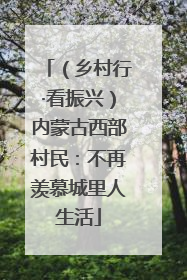（乡村行·看振兴）内蒙古西部村民：不再羡慕城里人生活
