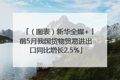 （图表）新华全媒+丨前5月我国货物贸易进出口同比增长2.5%
