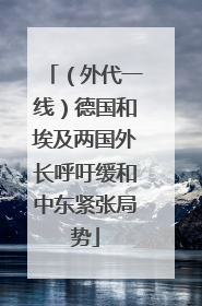 （外代一线）德国和埃及两国外长呼吁缓和中东紧张局势