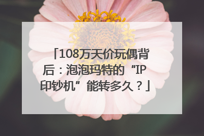 108万天价玩偶背后：泡泡玛特的“IP印钞机”能转多久？