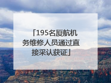 195名厦航机务维修人员通过直接采认获证