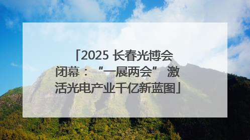 2025 长春光博会闭幕：“一展两会” 激活光电产业千亿新蓝图