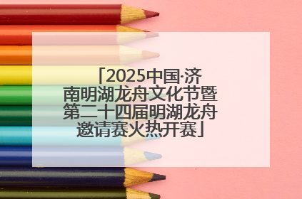 2025中国·济南明湖龙舟文化节暨第二十四届明湖龙舟邀请赛火热开赛