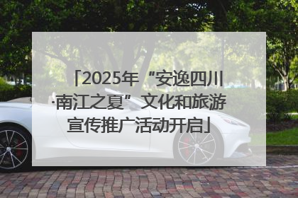 2025年“安逸四川·南江之夏”文化和旅游宣传推广活动开启