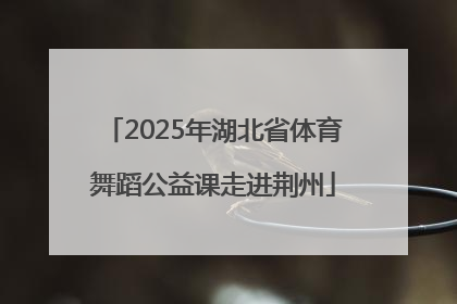 2025年湖北省体育舞蹈公益课走进荆州