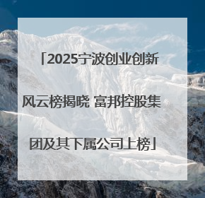2025宁波创业创新风云榜揭晓 富邦控股集团及其下属公司上榜