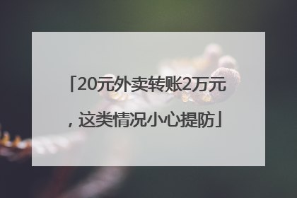 20元外卖转账2万元，这类情况小心提防