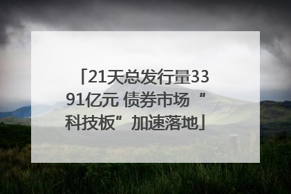 21天总发行量3391亿元 债券市场“科技板”加速落地