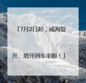 7月2日起，威海复开、增开列车来啦！