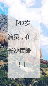 47岁演员，在长沙摆摊！