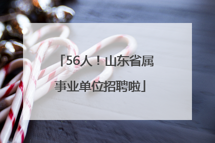 56人！山东省属事业单位招聘啦