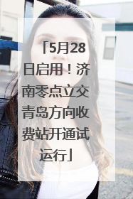 5月28日启用！济南零点立交青岛方向收费站开通试运行