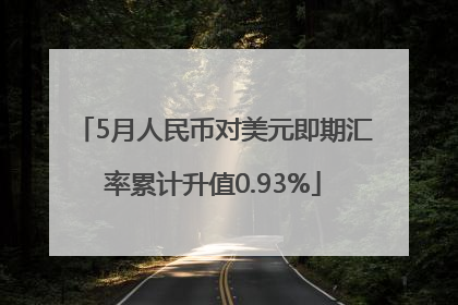 5月人民币对美元即期汇率累计升值0.93%