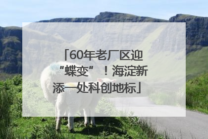 60年老厂区迎“蝶变”！海淀新添一处科创地标