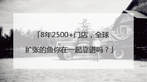 8年2500+门店，全球扩张的鱼你在一起靠谱吗？