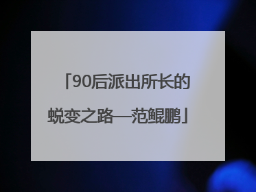 90后派出所长的蜕变之路—范鲲鹏