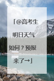@高考生 明日天气如何？预报来了→