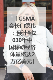 GSMA会长白德伟：预计到2030年中国移动经济体量将达2万亿美元