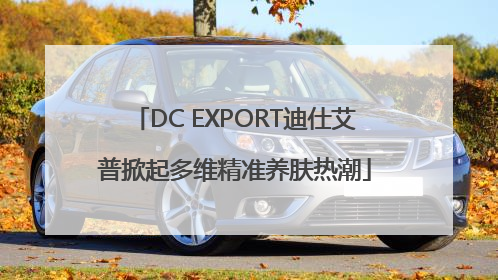 DC EXPORT迪仕艾普掀起多维精准养肤热潮