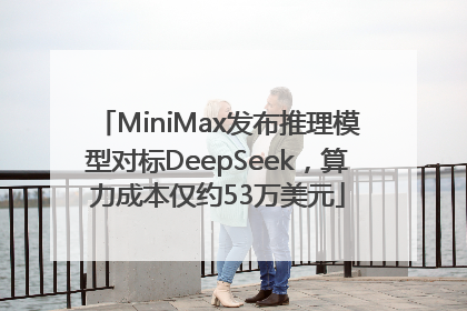 MiniMax发布推理模型对标DeepSeek，算力成本仅约53万美元