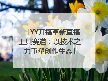 YY开播革新直播工具赛道：以技术之力重塑创作生态