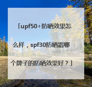 upf50+防晒效果怎么样，spf30防晒霜哪个牌子的防晒效果好？